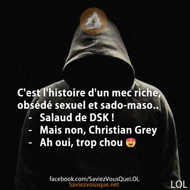 C'est l'histoire d'un mec riche, obsédé se**** et sa**-ma**.. 	-	Salaud de DSK ! 	-	Mais non, Christian Grey 	-	Ah oui, trop chou