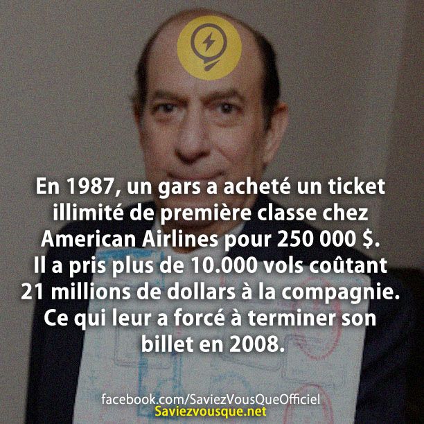 En 1987, un gars a acheté un ticket illimité de première classe chez American Airlines pour 250 000 $. Il a pris plus de 10.000 vols coûtant 21 millions de dollars à la compagnie. Ce qui leur a forcé à terminer son billet en 2008.