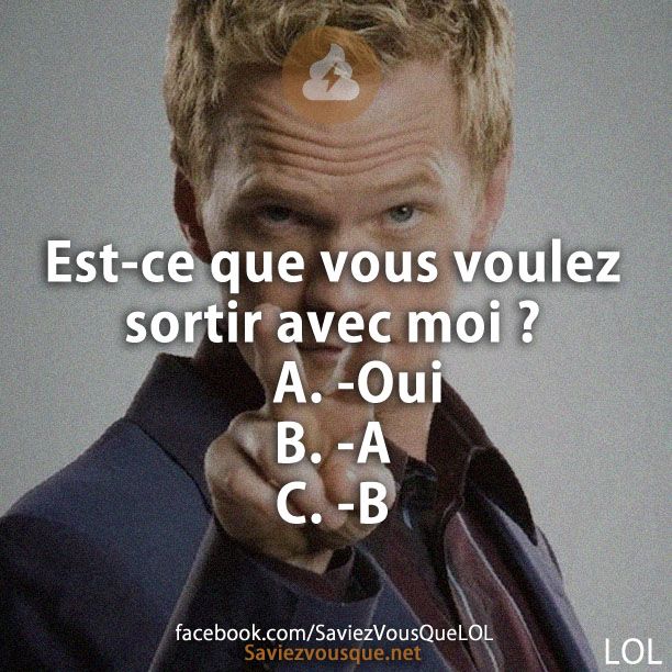 Est-ce que vous voulez sortir avec moi ? A. -Oui B. -A C. -B