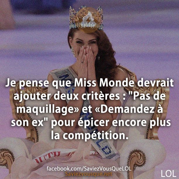 Je pense que Miss Monde devrait ajouter deux critères : "Pas de maquillage» et «Demandez à son ex" pour épicer encore plus la compétition.