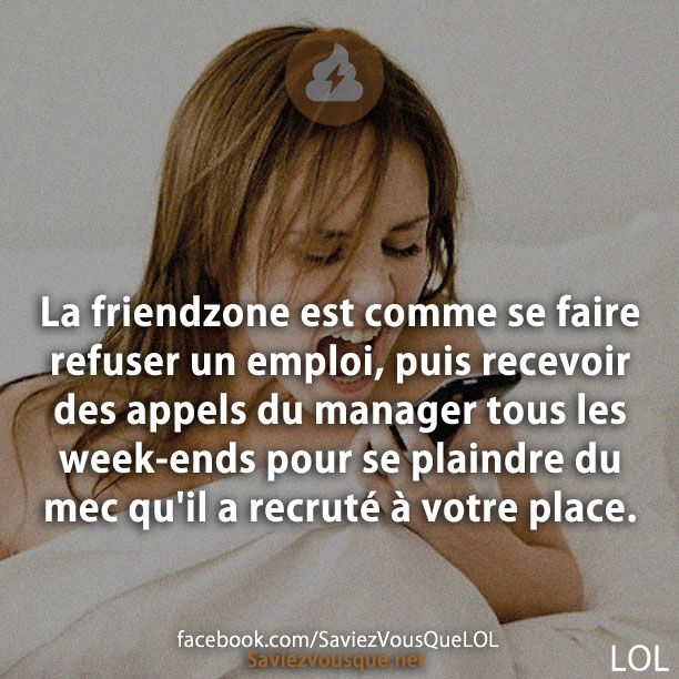 La friendzone est comme se faire refuser un emploi, puis recevoir des appels du manager tous les week-ends pour se plaindre du mec qu'il a recruté à votre place.