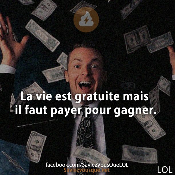 La vie est gratuite mais il faut payer pour gagner.