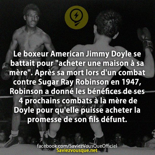 Le boxeur American Jimmy Doyle se battait pour &quot;acheter une maison à sa mère&quot;. Après sa mort lors d&#039;un combat contre Sugar Ray Robinson en 1947, Robinson a donné les bénéfices de ses 4 prochains combats à la mère de Doyle pour qu&#039;elle puisse acheter la promesse de son fils défunt.