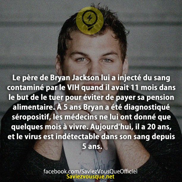Le père de Bryan Jackson lui a injecté du sang contaminé par le VIH quand il avait 11 mois dans le but de le tuer pour éviter de payer sa pension alimentaire. À 5 ans Bryan a été diagnostiqué séropositif, les médecins ne lui ont donné que quelques mois à vivre. Aujourd&#039;hui, il a 20 ans, et le virus est indétectable dans son sang depuis 5 ans.