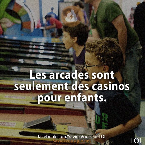 Les arcades sont seulement des casinos pour enfants.