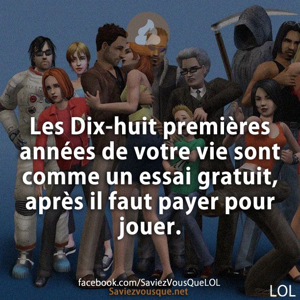 Les Dix-huit premières années de votre vie sont comme un essai gratuit, après il faut payer pour jouer.