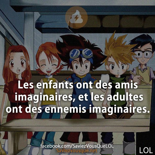 Les enfants ont des amis imaginaires, et les adultes ont des ennemis imaginaires.