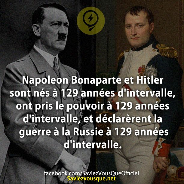 Napoleon Bonaparte et Hitler sont nés à 129 années d&#039;intervalle, ont pris le pouvoir à 129 années d&#039;intervalle, et déclarèrent la guerre à la Russie à 129 années d&#039;intervalle.