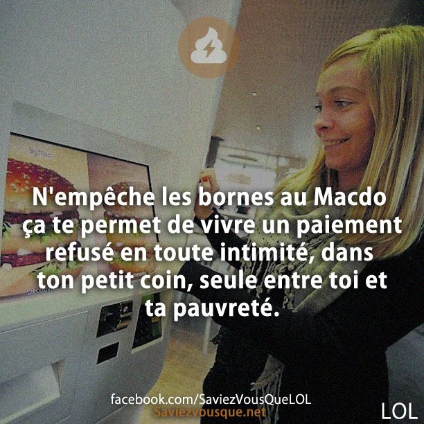 N&#039;empêche les bornes au Macdo ça te permet de vivre un paiement refusé en toute intimité, dans ton petit coin, seule entre toi et ta pauvreté.