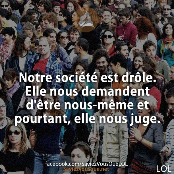 Notre société est drôle. Elle nous demandent d&#039;être nous-même et pourtant, elle nous juge.