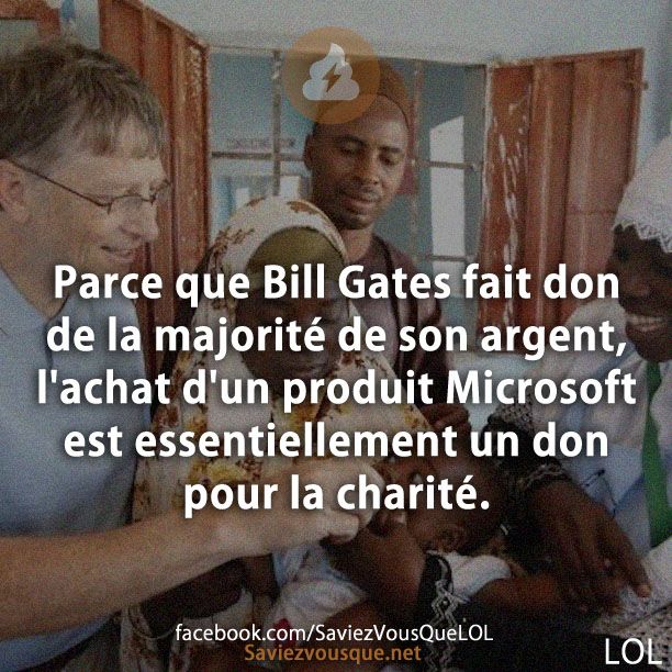 Parce que Bill Gates fait don de la majorité de son argent, l&#039;achat d&#039;un produit Microsoft est essentiellement un don pour la charité.