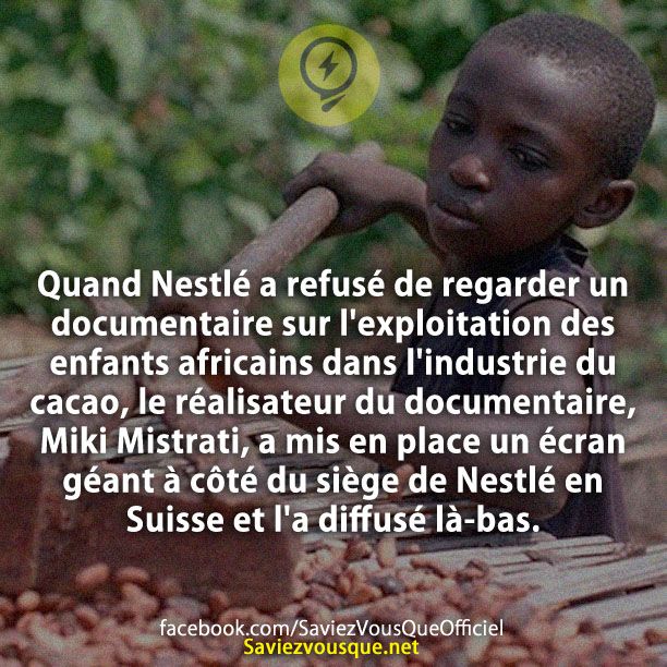 Quand Nestlé a refusé de regarder un documentaire sur l&#039;exploitation des enfants africains dans l&#039;industrie du cacao, le réalisateur du documentaire, Miki Mistrati, a mis en place un écran géant à côté du siège de Nestlé en Suisse et l&#039;a diffusé là-bas.