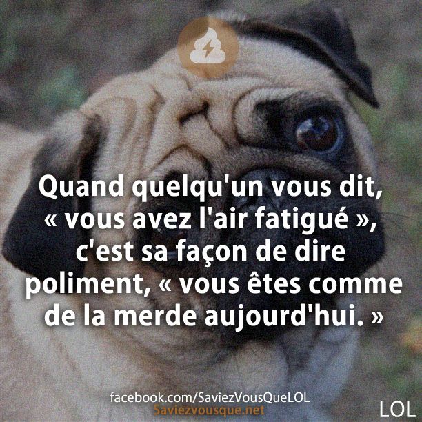 Quand quelqu&#039;un vous dit, « vous avez l&#039;air fatigué&quot;, c&#039;est sa façon de dire poliment, &quot;vous êtes comme de la merde aujourd&#039;hui.»