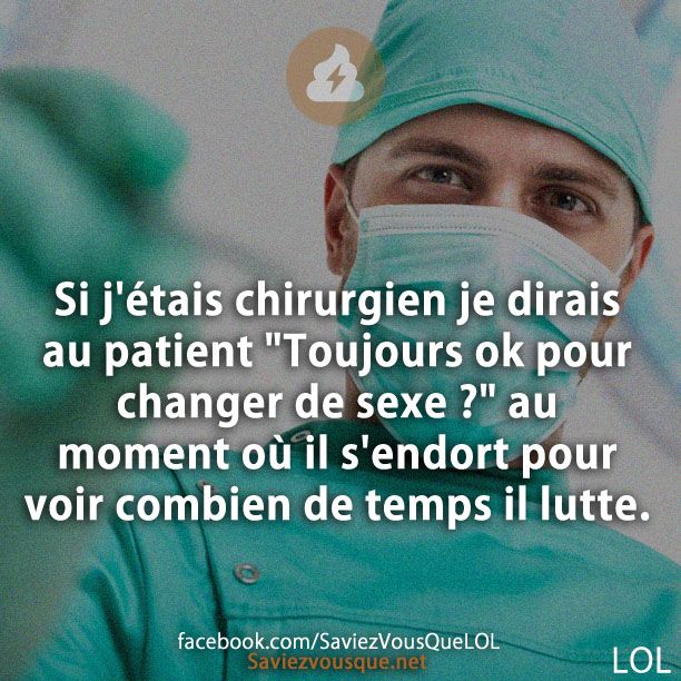 Si j&#039;étais chirurgien je dirais au patient &quot;Toujours ok pour changer de sexe ?&quot; au moment où il s&#039;endort pour voir combien de temps il lutte.
