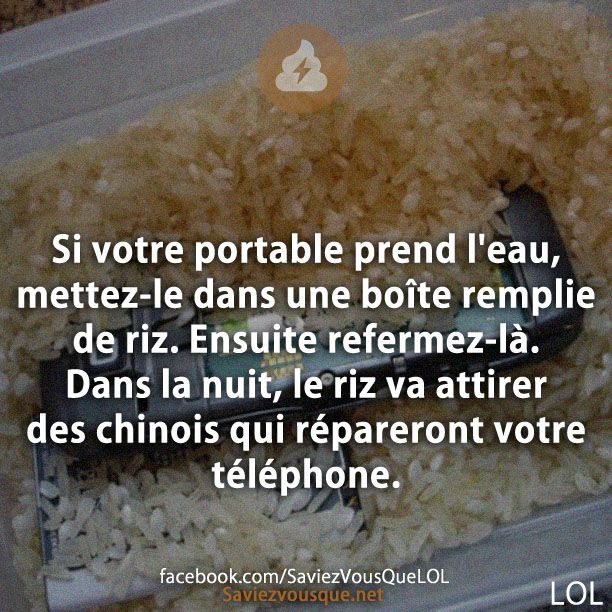 Si votre portable prend l&#039;eau, mettez-le dans une boîte remplie de riz. Ensuite refermez-là. Dans la nuit, le riz va attirer des chinois qui répareront votre téléphone.