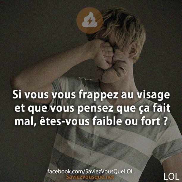 Si vous vous frappez au visage et que vous pensez que ça fait mal, êtes-vous faible ou fort ?