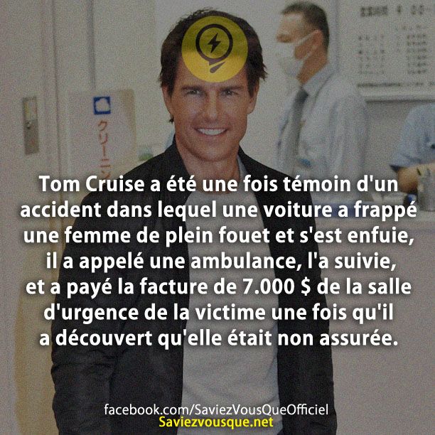 Tom Cruise a été une fois témoin d&#039;un accident dans lequel une voiture a frappé une femme de plein fouet et s&#039;est enfuie, il a appelé une ambulance, l&#039;a suivie, et a payé la facture de 7.000 $ de la salle d&#039;urgence de la victime une fois qu&#039;il a découvert qu&#039;elle était non assurée.