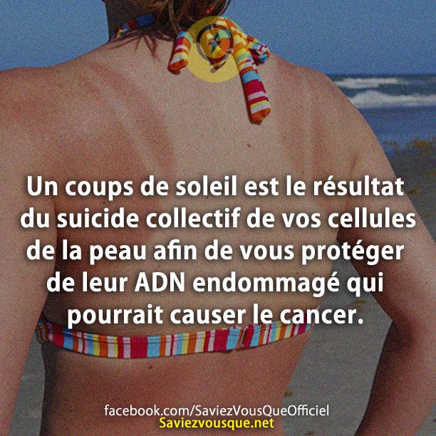 Un coups de soleil est le résultat du suicide collectif de vos cellules de la peau afin de vous protéger de leur ADN endommagé qui pourrait causer le cancer.