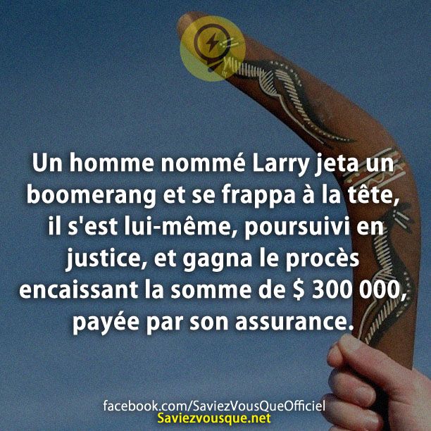 Un homme nommé Larry jeta un boomerang et se frappa à la tête, il s&#039;est lui-même, poursuivi en justice, et gagna le procès encaissant la somme de $ 300,000, payée par son assurance.