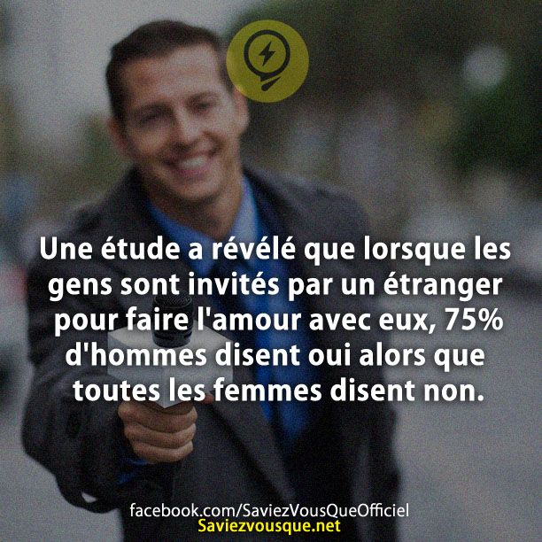 Une étude a révélé que lorsque les gens sont invités par un étranger pour faire l&#039;amour avec eux, 75% d&#039;hommes disent oui alors que toutes les femmes disent non.