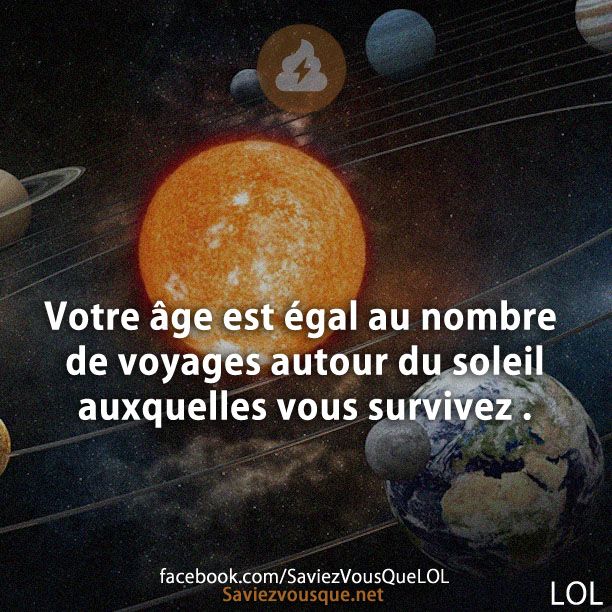 Votre âge est égal au nombre de voyages autour du soleil auxquelles vous survivez .