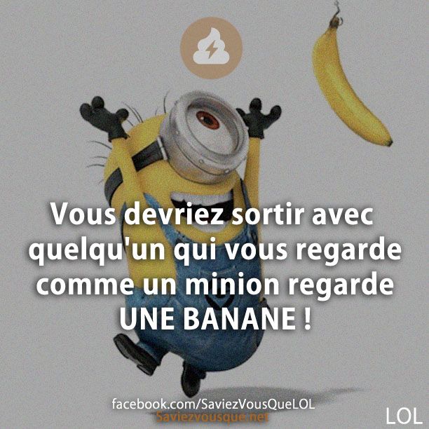 Vous devriez sortir avec quelqu'un qui vous regarde comme un minion regarde UNE BANANE !