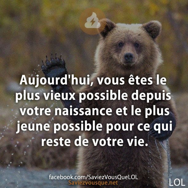 Aujourd&#039;hui, vous êtes le plus vieux possible depuis votre naissance et le plus jeune possible pour ce qui reste de votre vie.