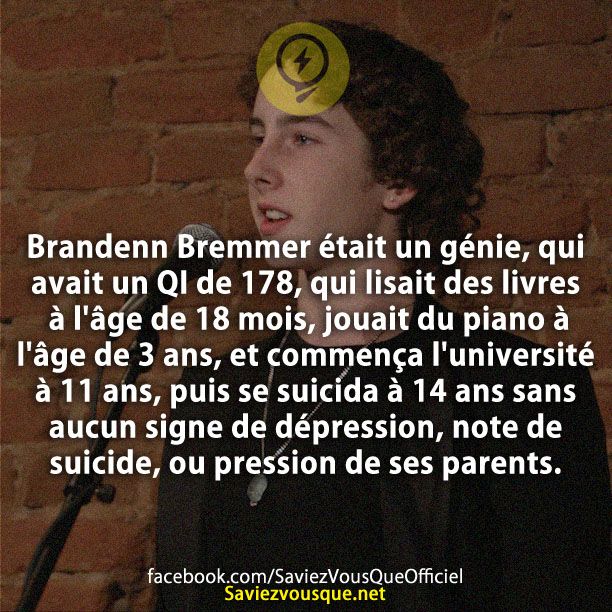 Brandenn Bremmer était un génie, qui avait un QI de 178, qui lisait des livres à l&#039;âge de 18 mois, jouait du piano à l&#039;âge de 3 ans, et commença l&#039;université à 11 ans, puis se suicida à 14 ans sans aucun signe de dépression, note de suicide, ou pression de ses parents.