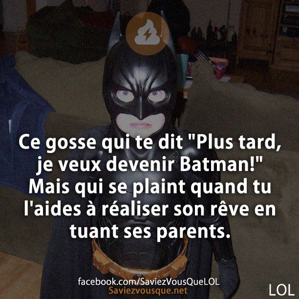 Ce gosse qui te dit "Plus tard, je veux devenir Batman!" Mais qui se plaint quand tu l'aides à réaliser son rêve en tuant ses parents.