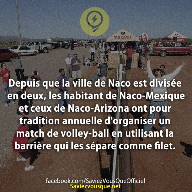 Depuis que la ville de Naco est divisée en deux, les habitant de Naco-Mexique et ceux de Naco-Arizona ont pour tradition annuelle d&#039;organiser un match de volley-ball en utilisant la barrière qui les sépare comme filet.