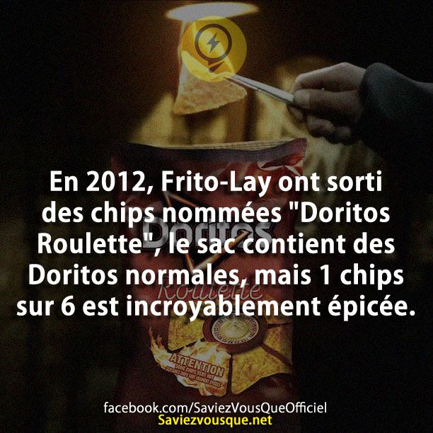 En 2012, Frito-Lay ont sorti des chips nommées &quot;Doritos Roulette&quot;, le sac contient des Doritos normales, mais 1 chips sur 6 est incroyablement épicée.