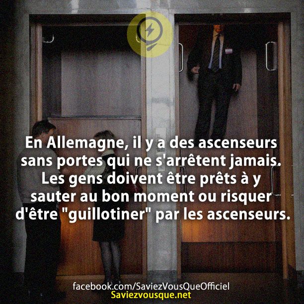 En Allemagne, il y a des ascenseurs sans portes qui ne s&#039;arrêtent jamais. Les gens doivent être prêts à y sauter au bon moment ou risquer d&#039;être &quot;guillotiner&quot; par les ascenseurs.