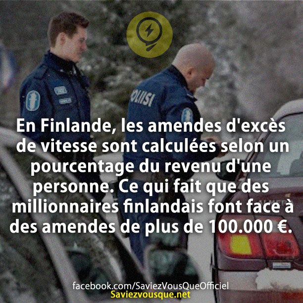 En Finlande, les amendes d&#039;excès de vitesse sont calculées selon un pourcentage du revenu d&#039;une personne. Ce qui fait que des millionnaires finlandais font face à des amendes de plus de 100.000 €.