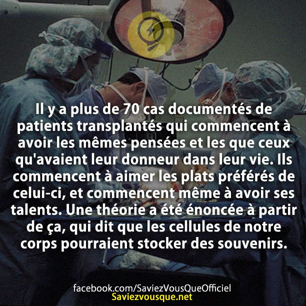 Il y a plus de 70 cas documentés de patients transplantés qui commencent à avoir les mêmes pensées et les que ceux qu&#039;avaient leur donneur dans leur vie. Ils commencent à aimer les plats préférés de celui-ci, et commencent même à avoir ses talents. Une théorie a été énoncée à partir de ça, qui dit que les cellules de notre corps pourraient stocker des souvenirs.