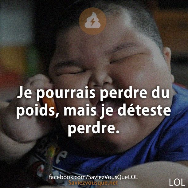 Je pourrais perdre du poids, mais je déteste perdre.