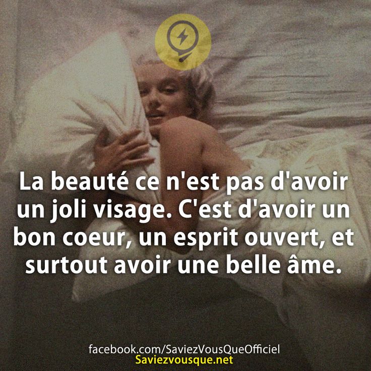 La beauté ce n'est pas d'avoir un joli visage. C'est d'avoir un bon coeur, un esprit ouvert, et surtout avoir une belle âme.