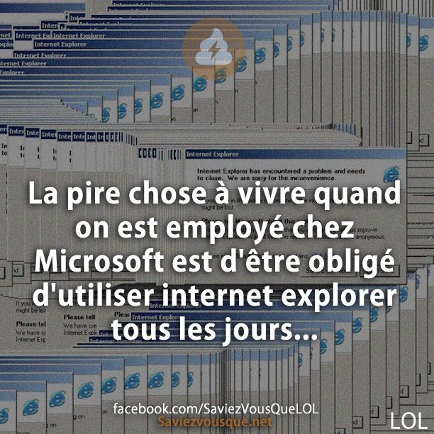 La pire chose à vivre quand on est employé chez Microsoft est d&#039;être obligé d&#039;utiliser internet explorer tous les jours...