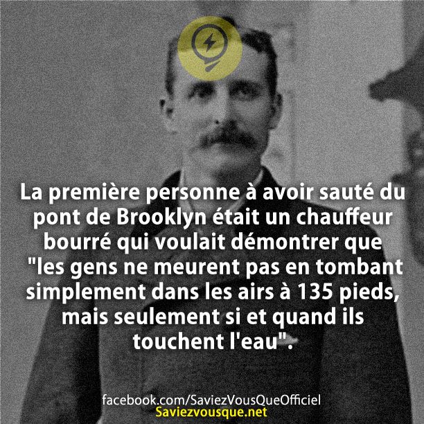 La première personne à avoir sauté du pont de Brooklyn était un chauffeur bourré qui voulait démontrer que &quot;les gens ne meurent pas en tombant simplement dans les airs à 135 pieds, mais seulement si et quand ils touchent l&#039;eau&quot;.