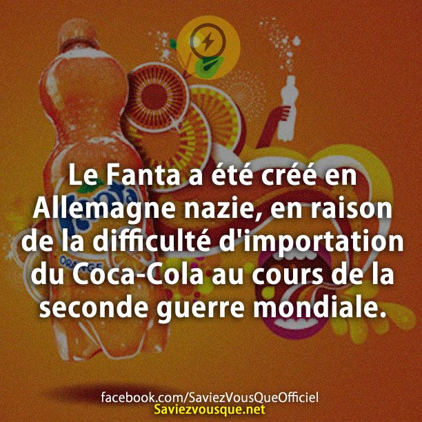 Le Fanta a été créé en Allemagne nazie, en raison de la difficulté d&#039;importation du Coca-Cola au cours de la seconde guerre mondiale.