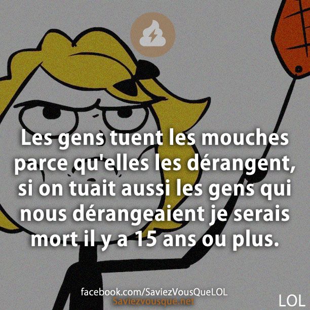 Les gens tuent les mouches parce qu&#039;elles les dérangent, si on tuait aussi les gens qui nous dérangeaient je serais mort il y a 15 ans ou plus.