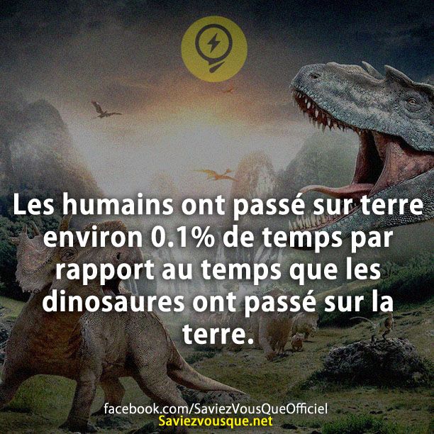 Les humains ont passé sur terre environ 0.1% de temps par rapport au temps que les dinosaures ont passé sur la terre.