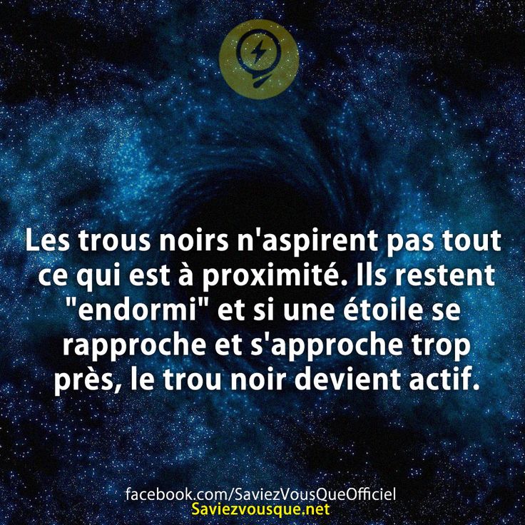 Les trous noirs n&#039;aspirent pas tout ce qui est à proximité. Ils restent &quot;endormi&quot; et si une étoile se rapproche et s&#039;approche trop près, le trou noir devient actif.