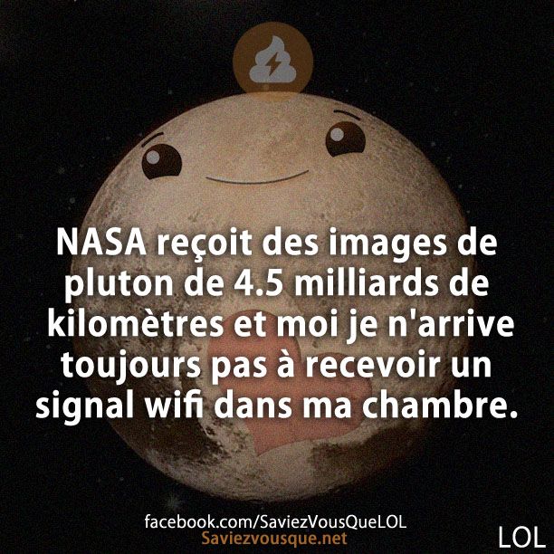 NASA reçoit des images de pluton de 4.5 milliards de kilomètres et moi je n'arrive toujours pas à recevoir un signal wifi dans ma chambre.