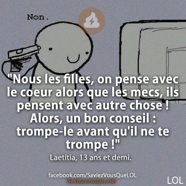 &quot;Nous les filles, on pense avec le coeur alors que les mecs, ils pensent avec autre chose ! Alors, un bon conseil : trompe-le avant qu&#039;il ne te trompe !&quot; Laetitia, 13 ans et demi.