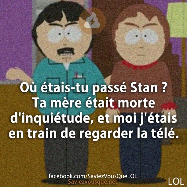 Où étais-tu passé Stan ? Ta mère était morte d&#039;inquiétude, et moi j&#039;étais en train de regarder la télé.