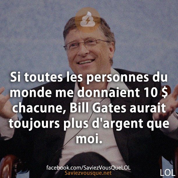 Si toutes les personnes du monde me donnaient 10 $ chacune, Bill Gates aurait toujours plus d&#039;argent que moi.