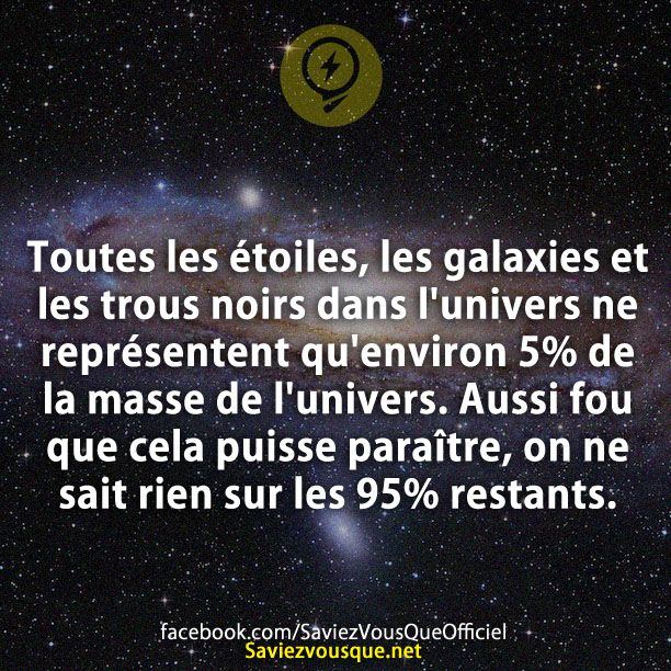 Toutes les étoiles, les galaxies et les trous noirs dans l&#039;univers ne représentent qu&#039;environ 5% de la masse de l&#039;univers. Aussi fou que cela puisse paraître, on ne sait rien sur les 95% restants.