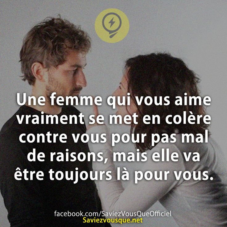 Une femme qui vous aime vraiment se met en colère contre vous pour pas mal de raisons, mais elle va être toujours là pour vous.