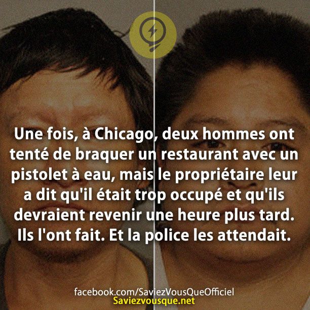 Une fois, à Chicago, deux hommes ont tenté de braquer un restaurant avec un pistolet à eau, mais le propriétaire leur a dit qu&#039;il était trop occupé et qu&#039;ils devraient revenir une heure plus tard. Ils l&#039;ont fait. Et la police les attendait.