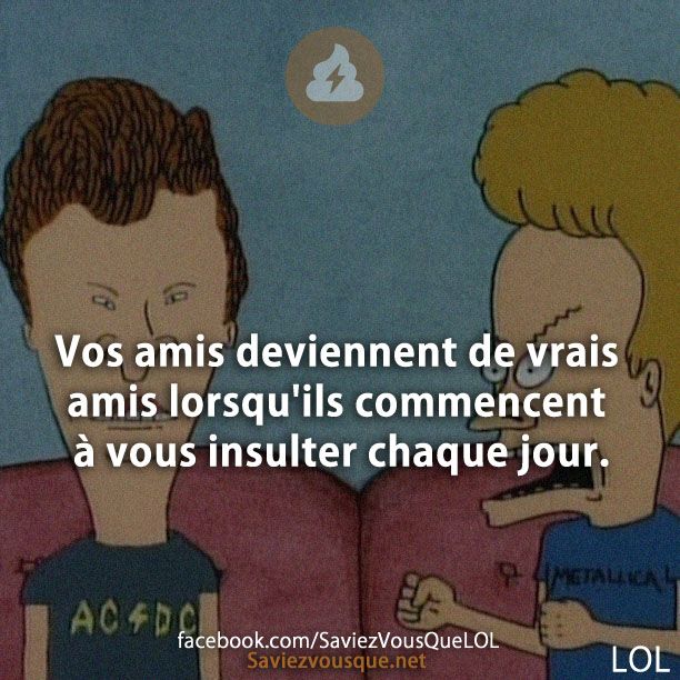 Vos amis deviennent de vrais amis lorsqu&#039;ils commencent à vous insulter chaque jour.
